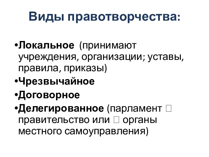 Виды правотворчества: Локальное (принимают учреждения, организации; уставы, правила, приказы) Чрезвычайное Договорное