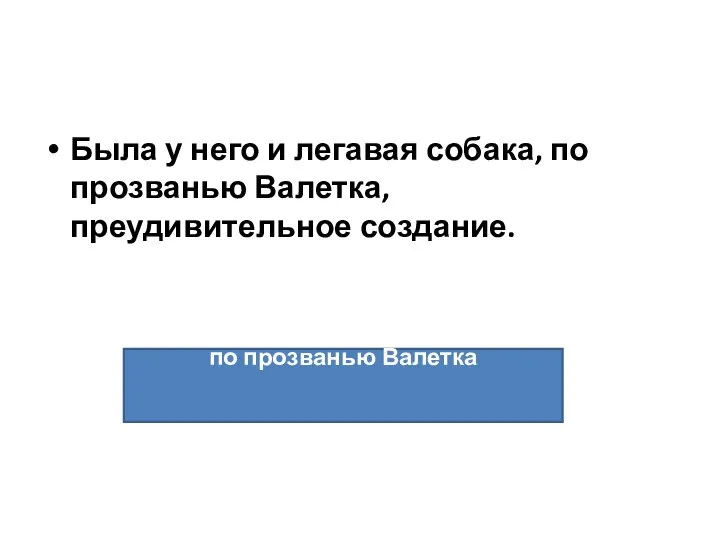 Была у него и легавая собака, по прозванью Валетка, преудивительное создание. по прозванью Валетка