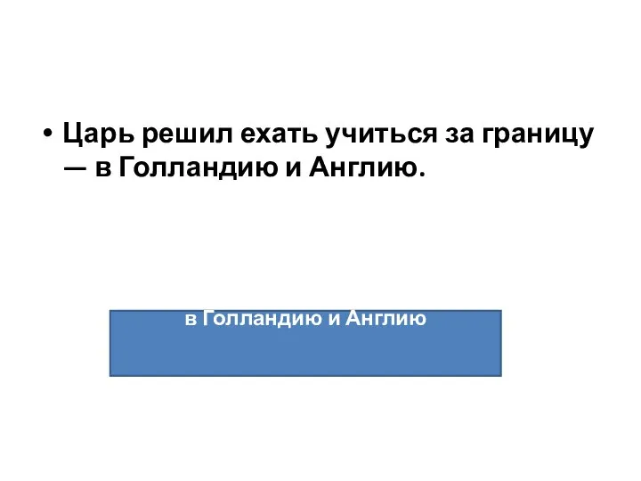 Царь решил ехать учиться за границу — в Голландию и Англию. в Голландию и Англию