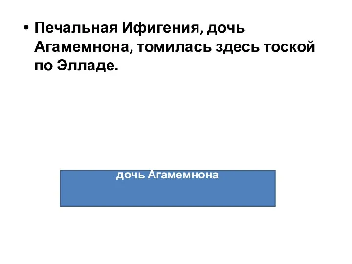 Печальная Ифигения, дочь Агамемнона, томилась здесь тоской по Элладе. дочь Агамемнона