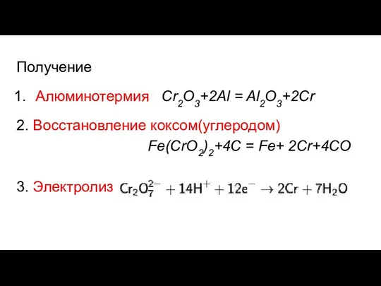 Получение Алюминотермия Сr2O3+2Al = Al2O3+2Cr 2. Восстановление коксом(углеродом) Fe(CrO2)2+4C = Fe+ 2Cr+4CO 3. Электролиз