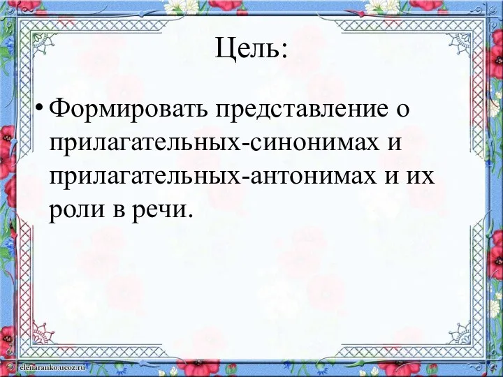 Цель: Формировать представление о прилагательных-синонимах и прилагательных-антонимах и их роли в речи.