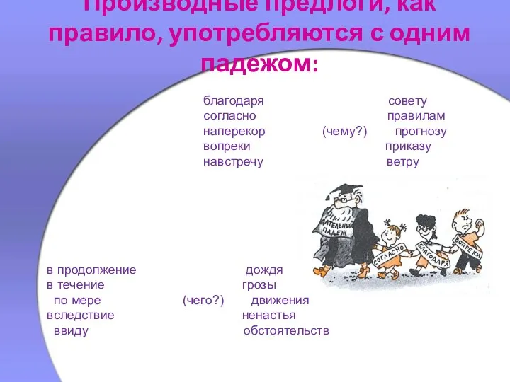 Производные предлоги, как правило, употребляются с одним падежом: благодаря совету согласно