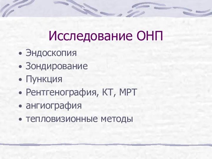 Исследование ОНП Эндоскопия Зондирование Пункция Рентгенография, КТ, МРТ ангиография тепловизионные методы