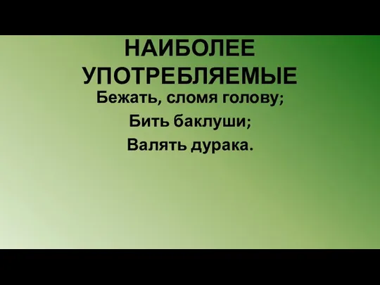 НАИБОЛЕЕ УПОТРЕБЛЯЕМЫЕ Бежать, сломя голову; Бить баклуши; Валять дурака.