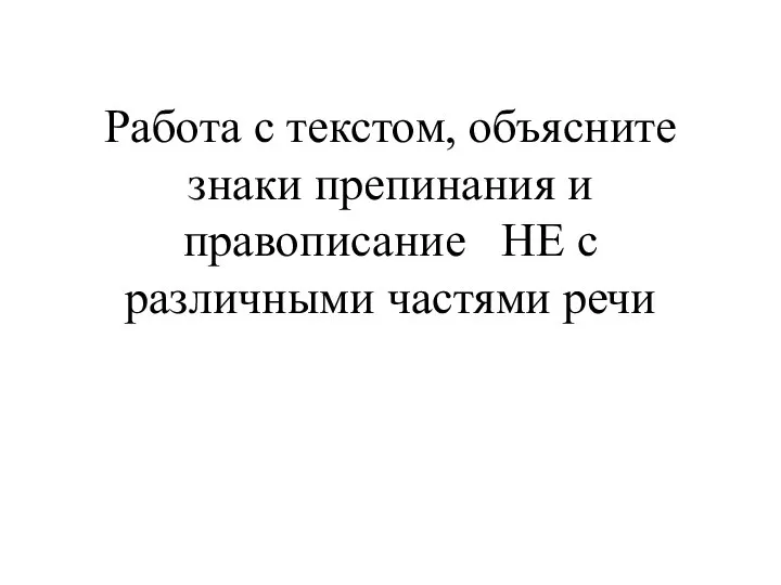 Работа с текстом, объясните знаки препинания и правописание НЕ с различными частями речи