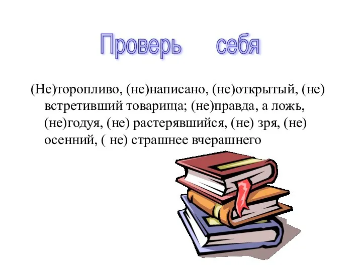 (Не)торопливо, (не)написано, (не)открытый, (не) встретивший товарища; (не)правда, а ложь, (не)годуя, (не)