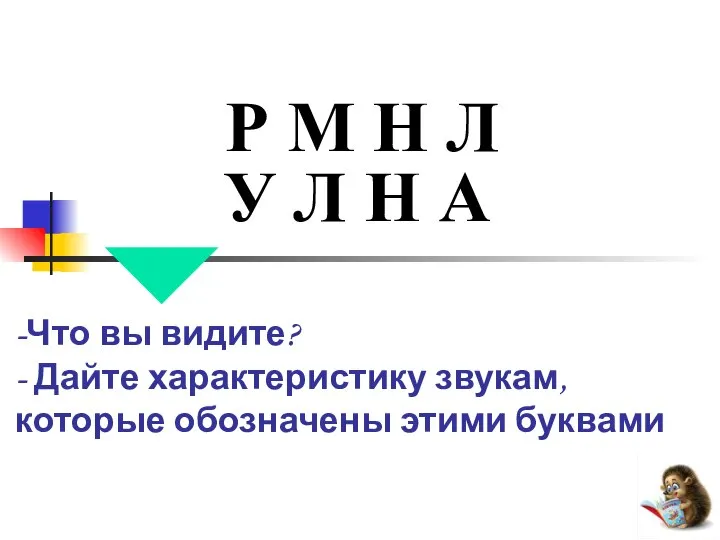 Р М Н Л -Что вы видите? - Дайте характеристику звукам,