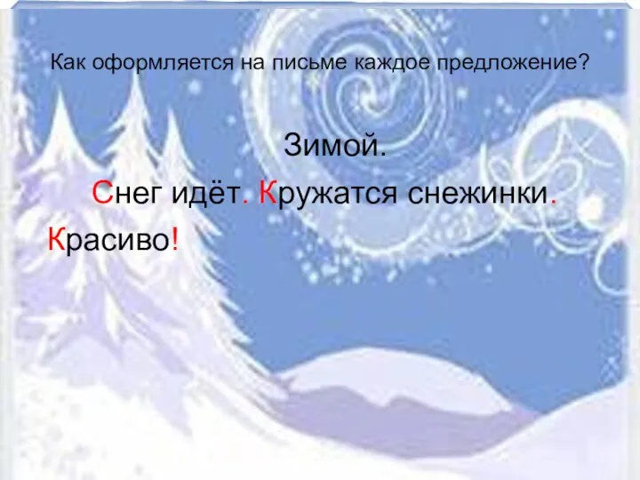 Как оформляется на письме каждое предложение? Зимой. Снег идёт. Кружатся снежинки. Красиво!