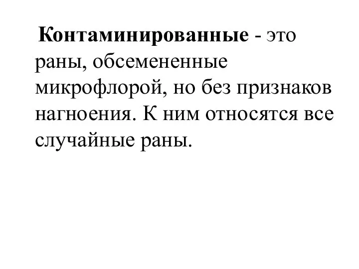 Контаминированные - это раны, обсемененные микрофлорой, но без признаков нагноения. К ним относятся все случайные раны.