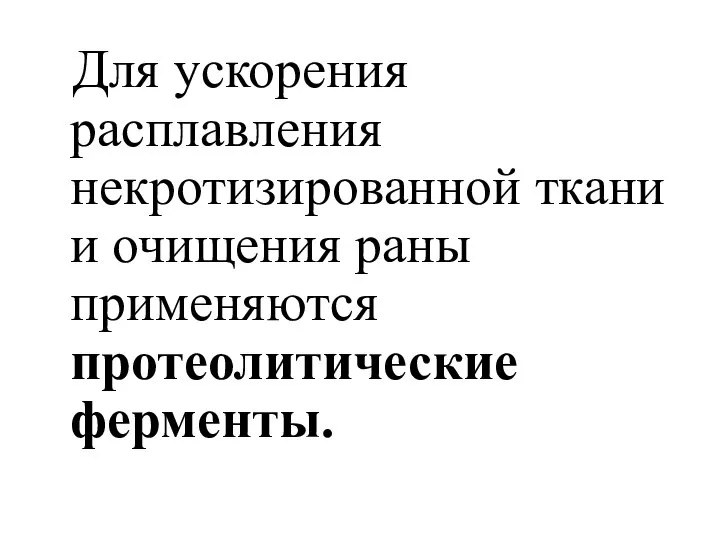 Для ускорения расплавления некротизированной ткани и очищения раны применяются протеолитические ферменты.