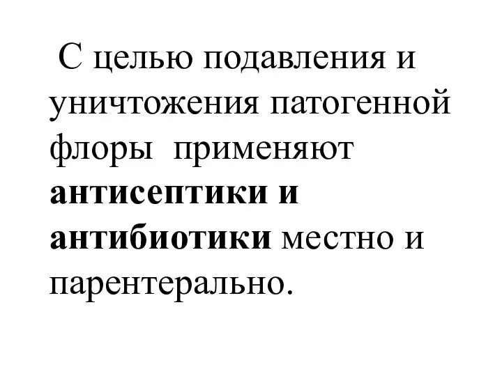 С целью подавления и уничтожения патогенной флоры применяют антисептики и антибиотики местно и парентерально.