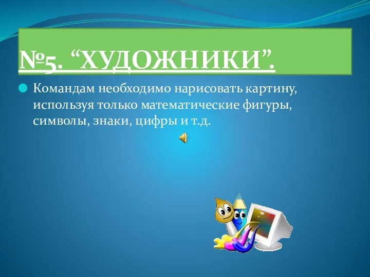 №5. “ХУДОЖНИКИ”. Командам необходимо нарисовать картину, используя только математические фигуры, символы, знаки, цифры и т.д.