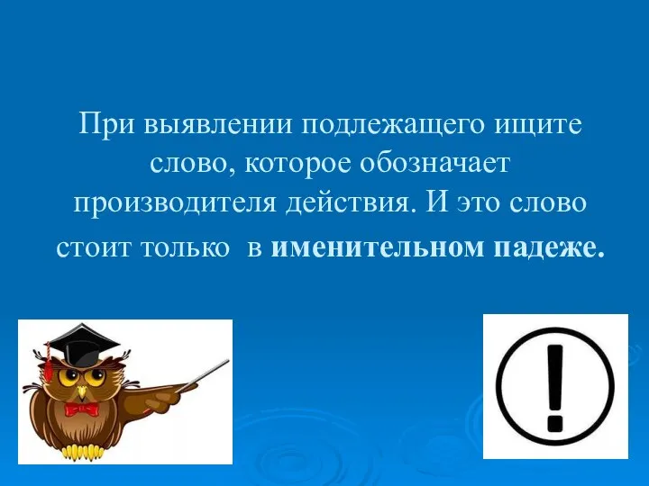 При выявлении подлежащего ищите слово, которое обозначает производителя действия. И это