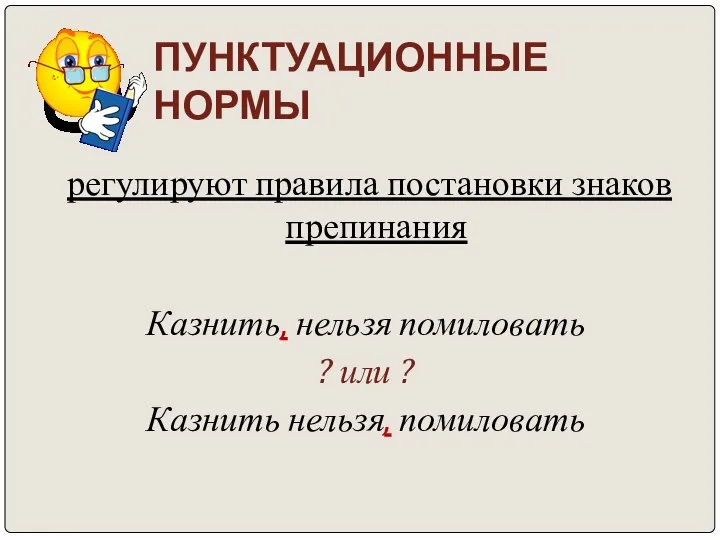 ПУНКТУАЦИОННЫЕ НОРМЫ регулируют правила постановки знаков препинания Казнить, нельзя помиловать ? или ? Казнить нельзя, помиловать