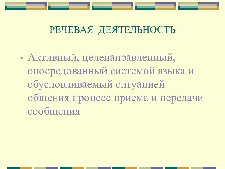 РЕЧЕВАЯ ДЕЯТЕЛЬНОСТЬ Активный, целенаправленный, опосредованный системой языка и обусловливаемый ситуацией общения процесс приема и передачи сообщения