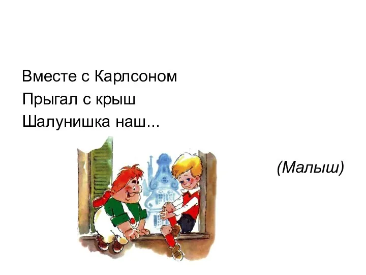 Вместе с Карлсоном Прыгал с крыш Шалунишка наш... (Малыш)