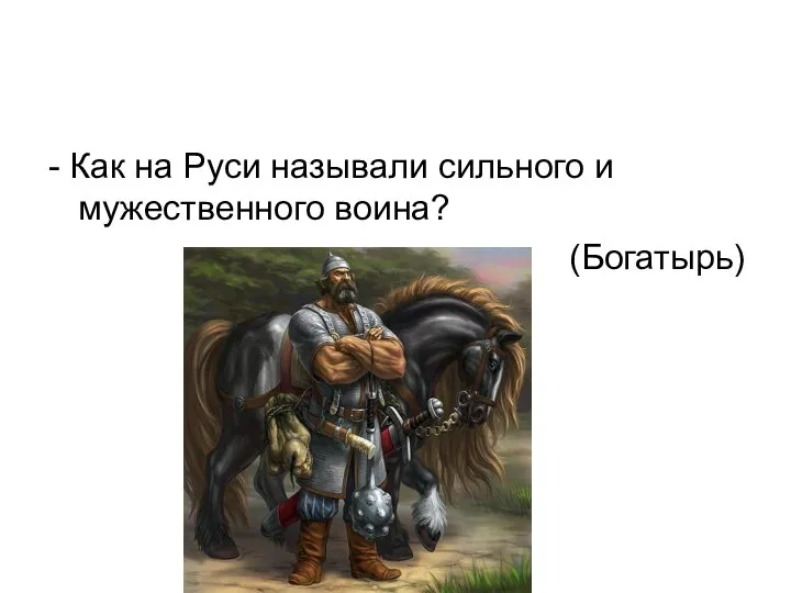 - Как на Руси называли сильного и мужественного воина? (Богатырь)