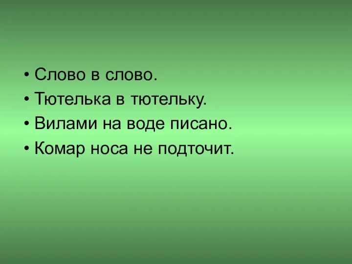 Слово в слово. Тютелька в тютельку. Вилами на воде писано. Комар носа не подточит.