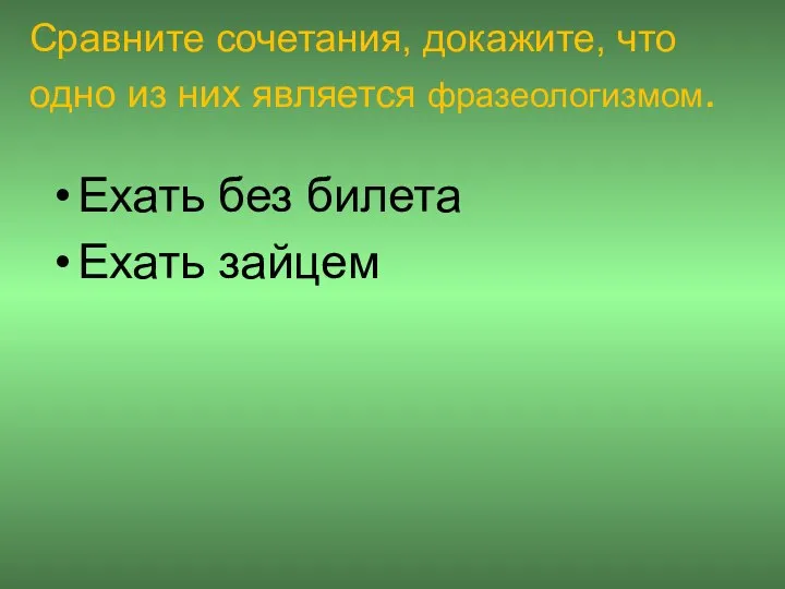 Сравните сочетания, докажите, что одно из них является фразеологизмом. Ехать без билета Ехать зайцем