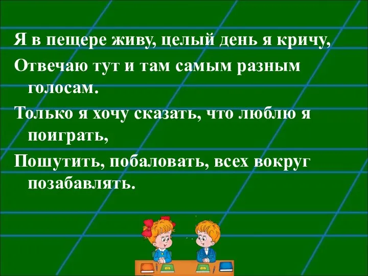 Я в пещере живу, целый день я кричу, Отвечаю тут и