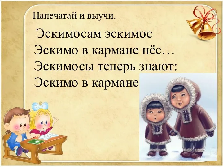 Напечатай и выучи. Эскимосам эскимос Эскимо в кармане нёс… Эскимосы теперь знают: Эскимо в кармане тает.