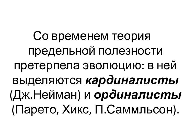 Со временем теория предельной полезности претерпела эволюцию: в ней выделяются кардиналисты