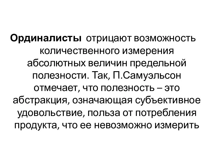 Ординалисты отрицают возможность количественного измерения абсолютных величин предельной полезности. Так, П.Самуэльсон