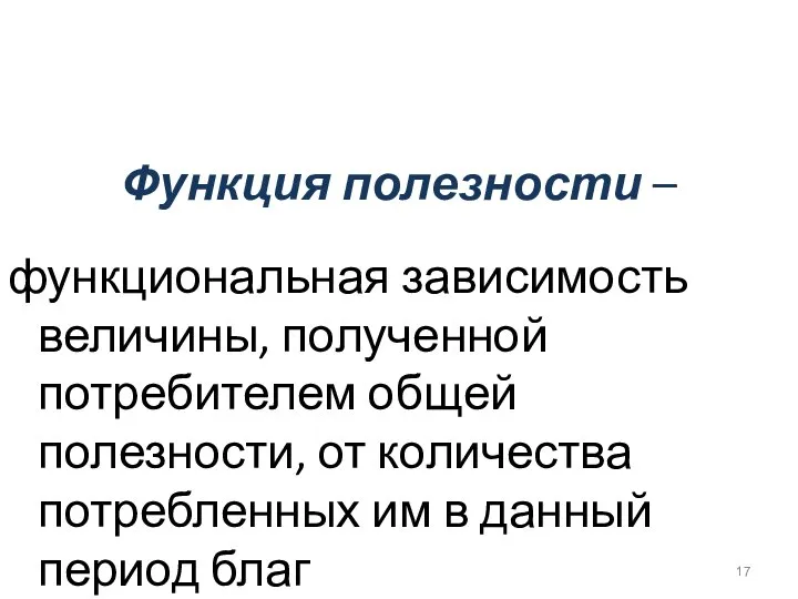 Функция полезности – функциональная зависимость величины, полученной потребителем общей полезности, от