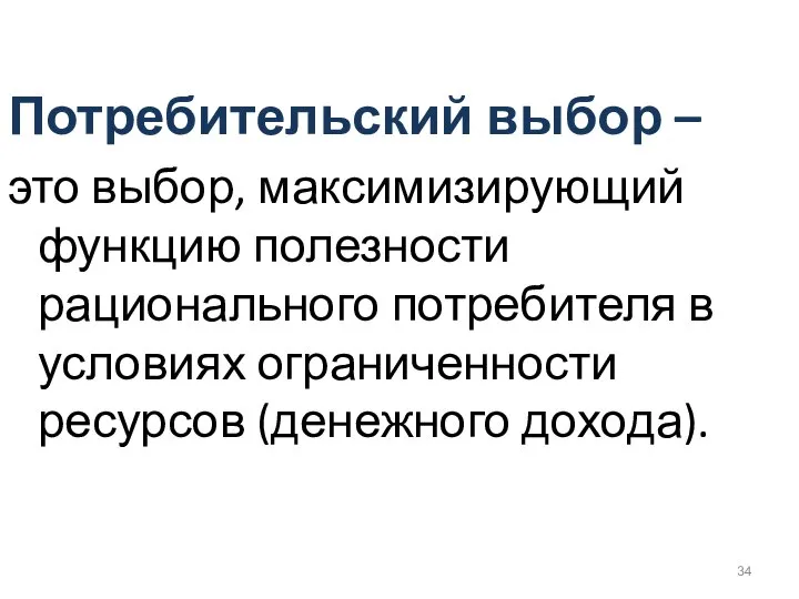 Потребительский выбор – это выбор, максимизирующий функцию полезности рационального потребителя в условиях ограниченности ресурсов (денежного дохода).