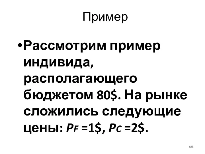 Пример Рассмотрим пример индивида, располагающего бюджетом 80$. На рынке сложились следующие цены: PF =1$, PC =2$.