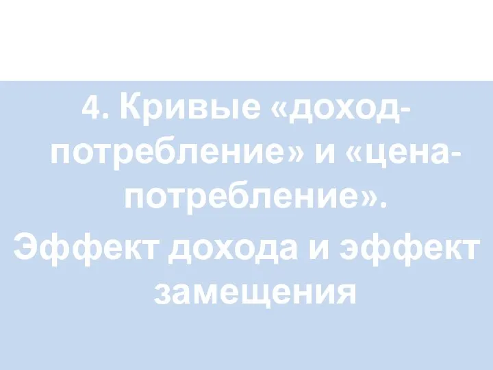 4. Кривые «доход-потребление» и «цена-потребление». Эффект дохода и эффект замещения