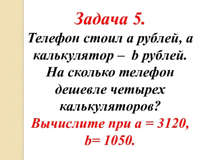 Задача 5. Телефон стоил а рублей, а калькулятор – b рублей.