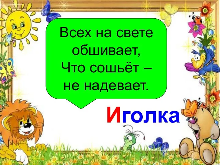 Всех на свете обшивает, Что сошьёт – не надевает. Всех на