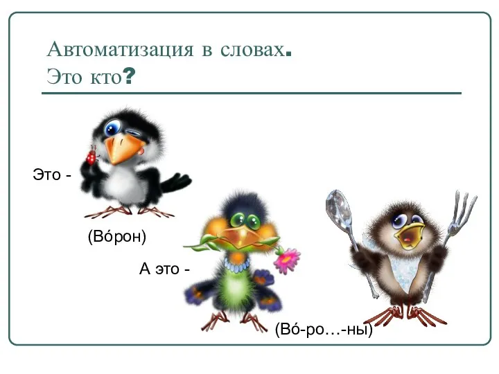 Автоматизация в словах. Это кто? Это - (Вóрон) (Вó-ро…-ны) А это -