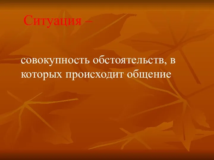 Ситуация – совокупность обстоятельств, в которых происходит общение