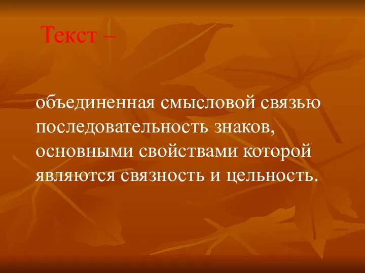 Текст – объединенная смысловой связью последовательность знаков, основными свойствами которой являются связность и цельность.