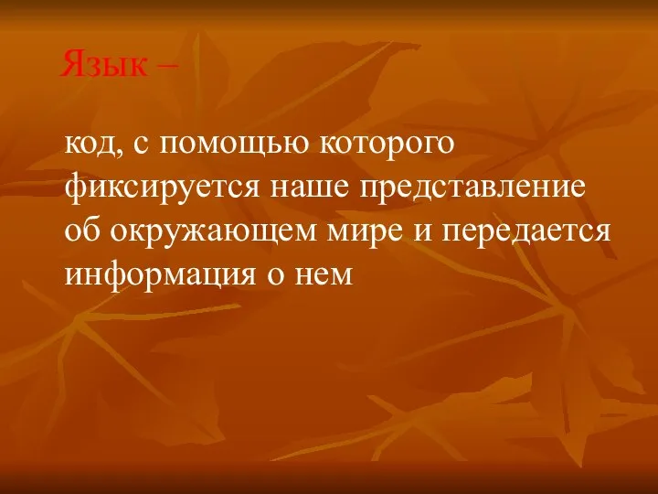 Язык – код, с помощью которого фиксируется наше представление об окружающем