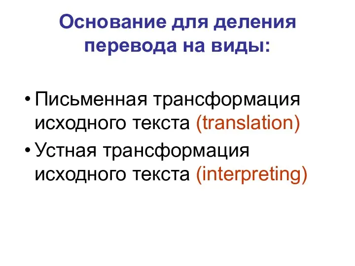 Основание для деления перевода на виды: Письменная трансформация исходного текста (translation) Устная трансформация исходного текста (interpreting)