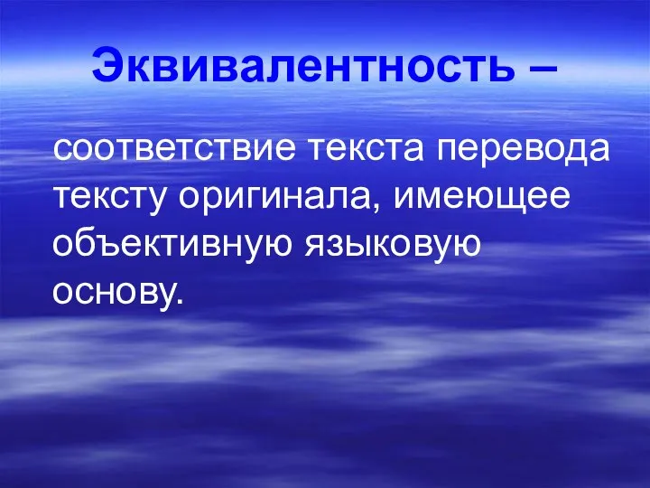 Эквивалентность – соответствие текста перевода тексту оригинала, имеющее объективную языковую основу.