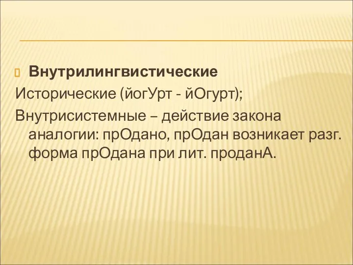 Внутрилингвистические Исторические (йогУрт - йОгурт); Внутрисистемные – действие закона аналогии: прОдано,