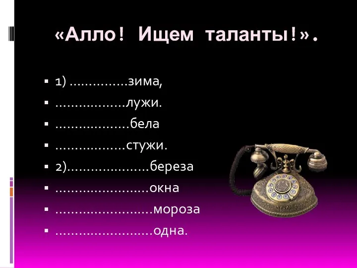 «Алло! Ищем таланты!». 1) ……………зима, ………………лужи. ……………….бела ………………стужи. 2)…………………береза …………………...окна …………………….мороза …………………….одна.