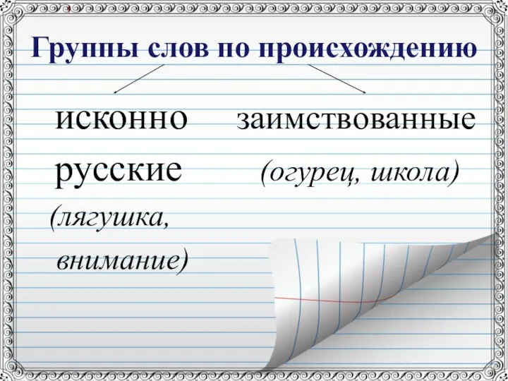 Группы слов по происхождению исконно заимствованные русские (огурец, школа) (лягушка, внимание)