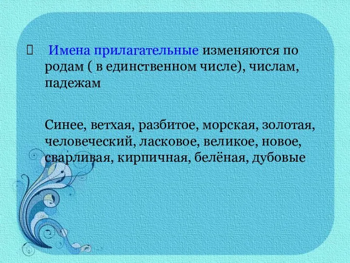 Имена прилагательные изменяются по родам ( в единственном числе), числам, падежам