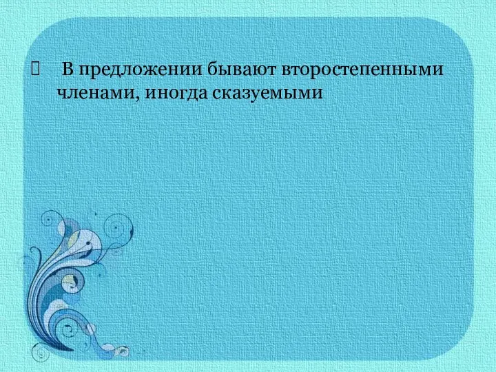 В предложении бывают второстепенными членами, иногда сказуемыми