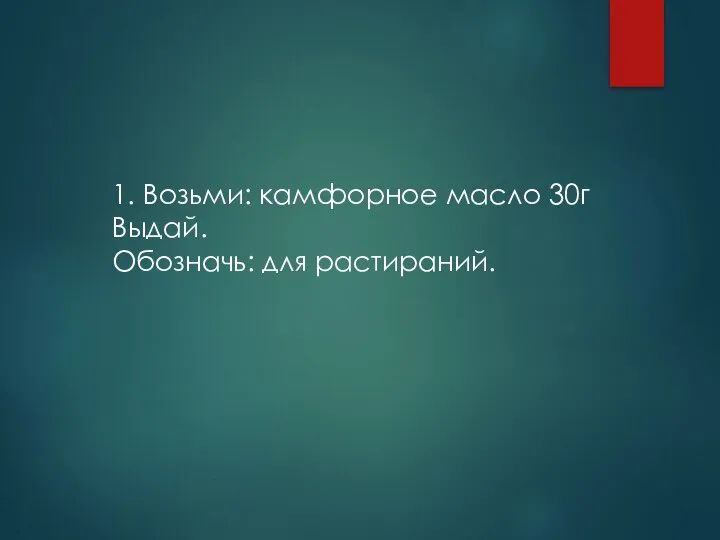 1. Возьми: камфорное масло 30г Выдай. Обозначь: для растираний.