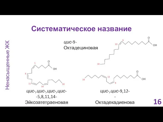 Систематическое название Ненасыщенные ЖК цис-9-Октадециновая цис-,цис-,цис-,цис- -5,8,11,14-Эйкозатетраеновая цис-,цис-9,12- -Октадекадиеновая 16