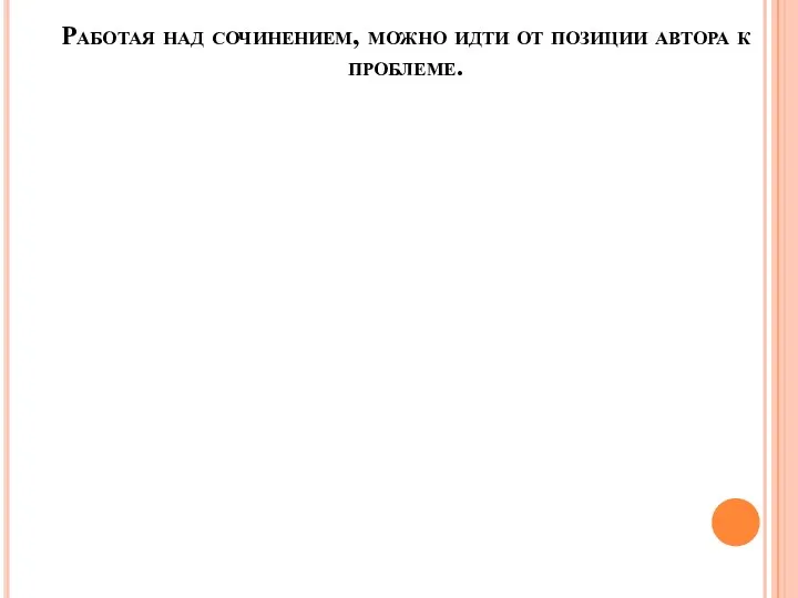 Работая над сочинением, можно идти от позиции автора к проблеме.