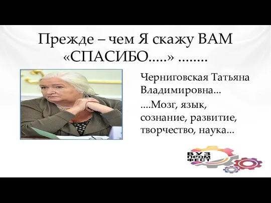 Прежде – чем Я скажу ВАМ «СПАСИБО.....» ........ Черниговская Татьяна Владимировна...