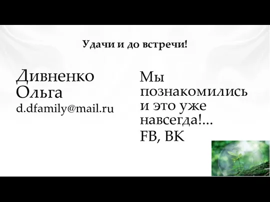 Удачи и до встречи! Дивненко Ольга d.dfamily@mail.ru Мы познакомились и это уже навсегда!... FB, ВК